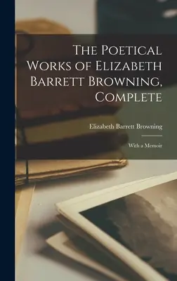 Dzieła poetyckie Elizabeth Barrett Browning, kompletne: With a Memoir - The Poetical Works of Elizabeth Barrett Browning, Complete: With a Memoir