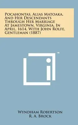 Pocahontas, alias Matoaka, i jej potomkowie poprzez małżeństwo w Jamestown w Wirginii w kwietniu 1614 r. z Johnem Rolfe'em, dżentelmenem - Pocahontas, Alias Matoaka, and Her Descendants Through Her Marriage at Jamestown, Virginia, in April, 1614, with John Rolfe, Gentleman