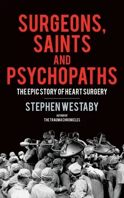 Chirurdzy, święci i psychopaci: Epicka historia chirurgii serca - Surgeons, Saints and Psychopaths: The Epic History of Heart Surgery