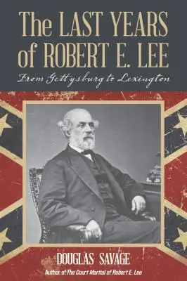 Ostatnie lata Roberta E. Lee: Od Gettysburga do Lexington - The Last Years of Robert E. Lee: From Gettysburg to Lexington