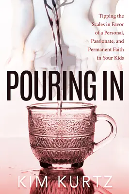 Pouring in: Przechyl szalę na korzyść osobistej, namiętnej i trwałej wiary w swoje dzieci - Pouring in: Tipping the Scales in Favor of a Personal, Passionate, and Permanent Faith in Your Kids