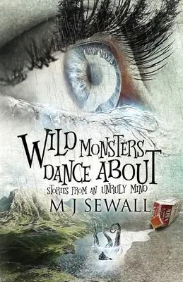 Dzikie potwory tańczą wokół: Opowieści z niesfornego umysłu - Wild Monsters Dance About: Stories From An Unruly Mind