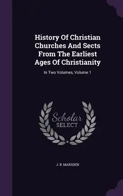 Historia kościołów i sekt chrześcijańskich od najdawniejszych wieków chrześcijaństwa: W dwóch tomach, tom 1 - History Of Christian Churches And Sects From The Earliest Ages Of Christianity: In Two Volumes, Volume 1