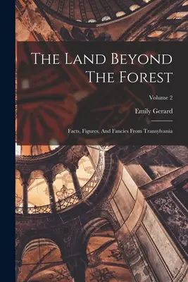 Kraina za lasem: Fakty, liczby i fantazje z Transylwanii; Tom 2 - The Land Beyond The Forest: Facts, Figures, And Fancies From Transylvania; Volume 2