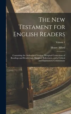 Nowy Testament dla angielskich czytelników: Zawierający autoryzowaną wersję, marginalne poprawki odczytów i renderowania, marginalne odniesienia i a - The New Testament for English Readers: Containing the Authorized Version, Marginal Corrections of Readings and Renderings, Marginal References, and a