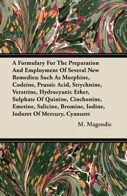 A Formulary For The Preparation And Employment Of Several New Remedies; Such As Morphine, Codeine, Prussic Acid, Strychnine, Veratrine, Hydrocyanic Eth - A Formulary For The Preparation And Employment Of Several New Remedies;Such As Morphine, Codeine, Prussic Acid, Strychnine, Veratrine, Hydrocyanic Eth