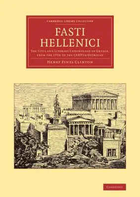 Fasti Hellenici: Chronologia cywilna i literacka Grecji, od Lwiątej do Cxxiv Olimpiady - Fasti Hellenici: The Civil and Literary Chronology of Greece, from the Lvth to the Cxxivth Olympiad