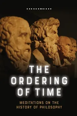 Porządkowanie czasu: medytacje nad historią filozofii - The Ordering of Time: Meditations on the History of Philosophy