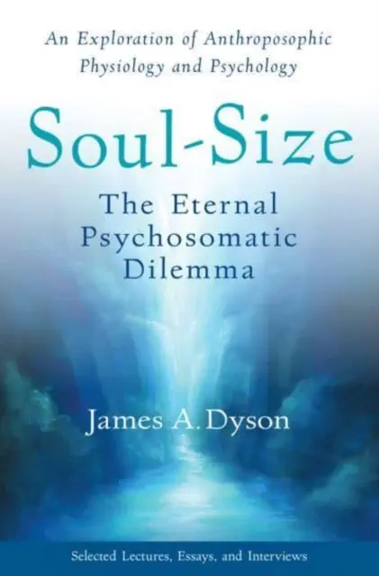 Rozmiar duszy: Odwieczny dylemat psychosomatyczny: eksploracja antropozoficznej fizjologii i psychologii - Soul-Size: The Eternal Psychosomatic Dilemma: An Exploration of Anthroposophic Physiology and Psychology