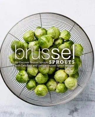 Brukselka: Odkryj na nowo brukselkę z pysznymi i unikalnymi przepisami na brukselkę (wydanie 2) - Brussel Sprouts: Re-Discover Brussel Sprouts with Delicious and Unique Brussel Sprout Recipes (2nd Edition)