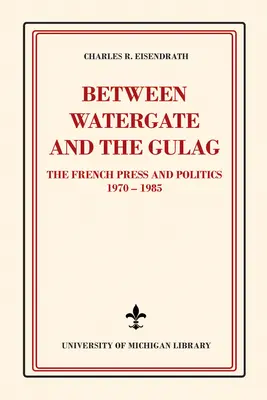 Między Watergate a Gułagiem: Francuska prasa i polityka, 1970-1985 - Between Watergate and the Gulag: The French Press and Politics, 1970-1985