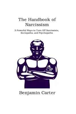 Podręcznik narcyzmu: 5 skutecznych sposobów na wyłączenie narcyzów, socjopatów i psychopatów - The Handbook of Narcissism: 5 Powerful Ways to Turn Off Narcissists, Sociopaths, and Psychopaths