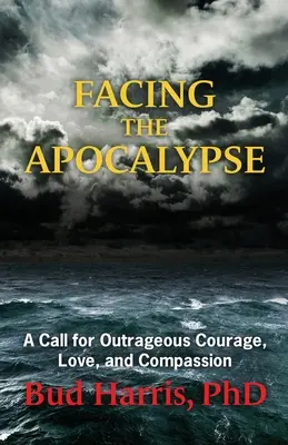 W obliczu apokalipsy: Wezwanie do oburzającej odwagi, miłości i współczucia - Facing the Apocalypse: A Call for Outrageous Courage, Love, and Compassion