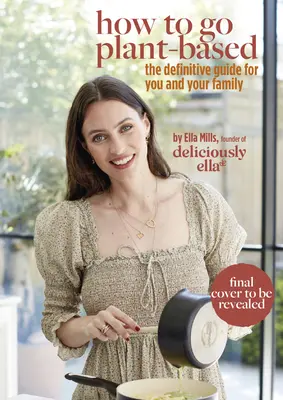 Deliciously Ella: Jak przejść na dietę roślinną: Kompletny przewodnik dla ciebie i twojej rodziny - Deliciously Ella: How to Go Plant Based: A Definitive Guide for You and Your Family