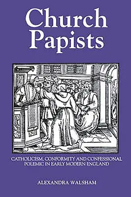 Kościół papistów: Katolicyzm, konformizm i polemika wyznaniowa we wczesnonowożytnej Anglii - Church Papists: Catholicism, Conformity and Confessional Polemic in Early Modern England