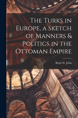 Turcy w Europie, szkic obyczajów i polityki w Imperium Osmańskim - The Turks in Europe, a Sketch of Manners & Politics in the Ottoman Empire