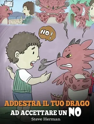 Train Your Dragon To Accept NO: (Wytresuj swojego smoka, by zaakceptował NIE) Urocza historia dla dzieci, która uczy je o braku zgody, emocjach i uczuciach. - Addestra il tuo drago ad accettare un NO: (Train Your Dragon To Accept NO) Una simpatica storia per bambini, per educarli al disaccordo, alle emozioni