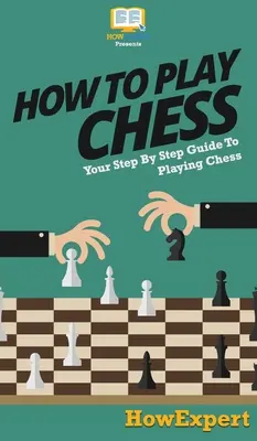 Jak grać w szachy: przewodnik krok po kroku po grze w szachy - How To Play Chess: Your Step By Step Guide To Playing Chess