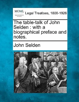 The Table-Talk of John Selden: Z przedmową biograficzną i notatkami. - The Table-Talk of John Selden: With a Biographical Preface and Notes.