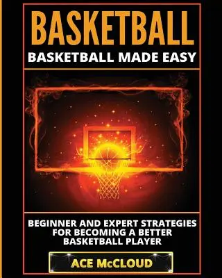 Koszykówka: Koszykówka: strategie dla początkujących i ekspertów, jak stać się lepszym koszykarzem - Basketball: Basketball Made Easy: Beginner and Expert Strategies For Becoming A Better Basketball Player