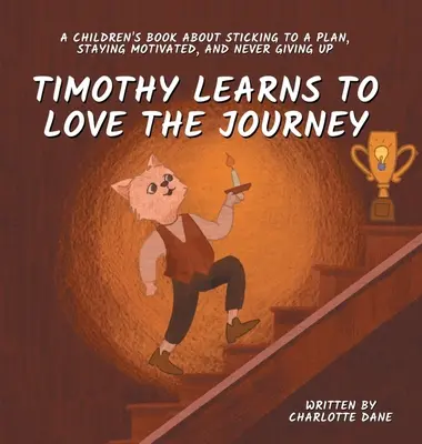 Timothy uczy się kochać podróż: Książka dla dzieci o tym, jak trzymać się planu, pozostać zmotywowanym i nigdy się nie poddawać - Timothy Learns to Love the Journey: A Children's Book About Sticking to a Plan, Staying Motivated, and Never Giving Up