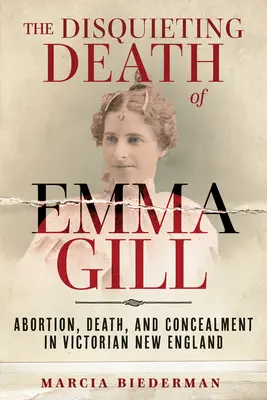 Niepokojąca śmierć Emmy Gill: aborcja, śmierć i ukrywanie w wiktoriańskiej Nowej Anglii - The Disquieting Death of Emma Gill: Abortion, Death, and Concealment in Victorian New England