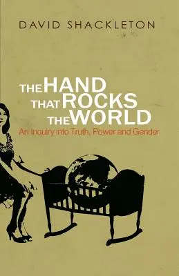 The Hand That Rocks the World: Badanie prawdy, władzy i płci - The Hand That Rocks the World: An Inquiry into Truth, Power and Gender