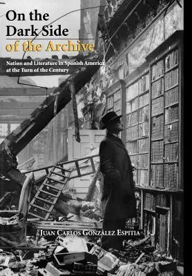 Po ciemnej stronie archiwum: Naród i literatura w Ameryce Hiszpańskiej na przełomie wieków - On the Dark Side of the Archive: Nation and Literature in Spanish America at the Turn of the Century