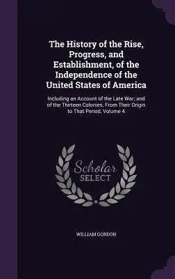 The History of the Rise, Progress, and Establishment of the Independence of the United States of America: Including an Account of the Late War; and o - The History of the Rise, Progress, and Establishment, of the Independence of the United States of America: Including an Account of the Late War; and o