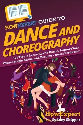 HowExpert Guide to Dance and Choreography: 101 wskazówek, jak nauczyć się tańczyć, poprawić swoje umiejętności choreograficzne i stać się lepszym wykonawcą - HowExpert Guide to Dance and Choreography: 101 Tips to Learn How to Dance, Improve Your Choreography Skills, and Become a Better Performer