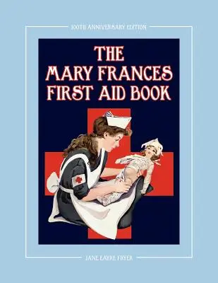 The Mary Frances First Aid Book 100th Anniversary Edition: Książka pierwszej pomocy dla dzieci z domowymi środkami zaradczymi oraz dodatkowymi wzorami dla dzieci. - The Mary Frances First Aid Book 100th Anniversary Edition: A Children's Story-Instruction First Aid Book with Home Remedies Plus Bonus Patterns for Ch