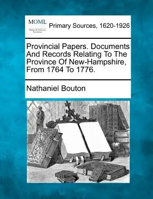 Dokumenty prowincjonalne. Dokumenty i zapisy dotyczące prowincji New-Hampshire od 1764 do 1776 roku. - Provincial Papers. Documents And Records Relating To The Province Of New-Hampshire, From 1764 To 1776.