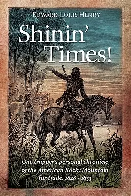 Shinin' Times! Osobista kronika trapera zajmującego się handlem futrami w amerykańskich Górach Skalistych, 1828-1833 - Shinin' Times!: One Trapper's Personal Chronicle of the American Rocky Mountain Fur Trade, 1828-1833