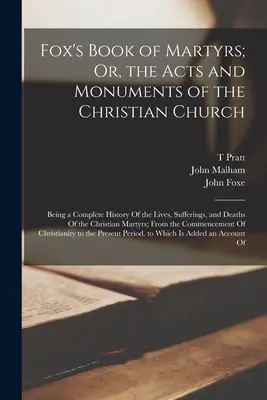 Fox's Book of Martyrs; Or, the Acts and Monuments of the Christian Church: Będąc kompletną historią życia, cierpień i śmierci Chrystusa - Fox's Book of Martyrs; Or, the Acts and Monuments of the Christian Church: Being a Complete History Of the Lives, Sufferings, and Deaths Of the Christ