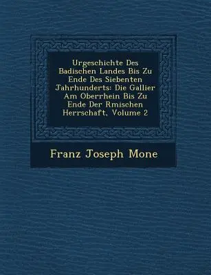 Urgeschichte Des Badischen Landes Bis Zu Ende Des Siebenten Jahrhunderts: Die Gallier Am Oberrhein Bis Zu Ende Der R Mischen Herrschaft, Volume 2