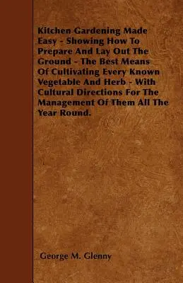 Łatwe ogrodnictwo kuchenne - pokazujące, jak przygotować i rozłożyć ziemię - najlepsze sposoby uprawy każdego znanego warzywa i zioła - z kultem - Kitchen Gardening Made Easy - Showing How to Prepare and Lay out the Ground - The Best Means of Cultivating Every Known Vegetable and Herb - With Cult