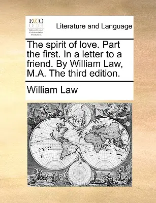 Duch Miłości. Część pierwsza. w liście do przyjaciela. przez Williama Law, M.A. trzecie wydanie. - The Spirit of Love. Part the First. in a Letter to a Friend. by William Law, M.A. the Third Edition.