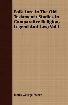 Wiedza ludowa w Starym Testamencie: Studia nad religią porównawczą, legendą i prawem; Vol I - Folk-Lore In The Old Testament: Studies In Comparative Religion, Legend And Law; Vol I