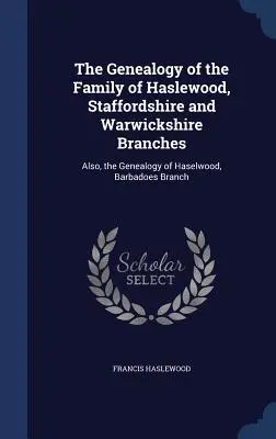 Genealogia rodziny Haslewood, oddziały Staffordshire i Warwickshire: Również genealogia Haselwood, oddział Barbados - The Genealogy of the Family of Haslewood, Staffordshire and Warwickshire Branches: Also, the Genealogy of Haselwood, Barbadoes Branch