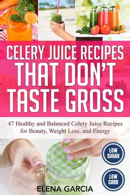 Przepisy na soki z selera, które nie smakują obrzydliwie: 47 zdrowych i zbilansowanych przepisów na soki z selera dla urody, utraty wagi i energii - Celery Juice Recipes That Don't Taste Gross: 47 Healthy and Balanced Celery Juice Recipes for Beauty, Weight Loss and Energy