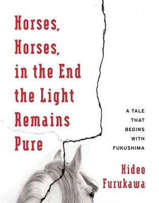 Konie, konie, w końcu światło pozostaje czyste: Opowieść, która zaczyna się od Fukushimy - Horses, Horses, in the End the Light Remains Pure: A Tale That Begins with Fukushima