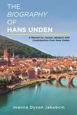 Biografia Hansa Undena: Wspomnienie autorstwa Joanny Jakubcin z wkładem Hansa Undena - The Biography of Hans Unden: A Memoir by Joanna Jakubcin with Contributions from Hans Unden