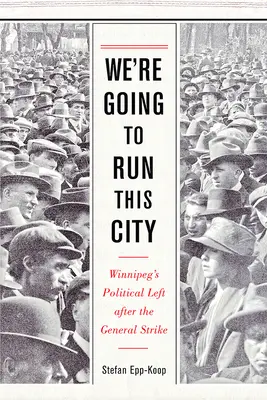 Będziemy rządzić tym miastem: Polityczna lewica Winnipeg po strajku generalnym - We're Going to Run This City: Winnipeg's Political Left After the General Strike