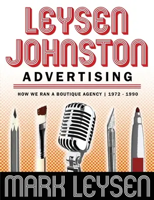 Leysen Johnston Advertising: Jak prowadziliśmy butikową agencję 1972-1990: Jak prowadziliśmy butikową agencję 1972-1990 - Leysen Johnston Advertising: How We Ran A Boutique Agency 1972 - 1990: How We Ran A Boutique Agency 1972 - 1990