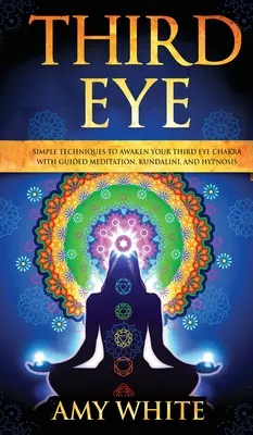 Third Eye: Simple Techniques to Awaken Your Third Eye Chakra With Guided Meditation, Kundalini, and Hypnosis (zdolności parapsychiczne, - Third Eye: Simple Techniques to Awaken Your Third Eye Chakra With Guided Meditation, Kundalini, and Hypnosis (psychic abilities,