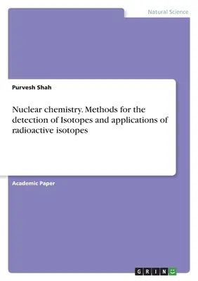 Chemia jądrowa. Metody wykrywania izotopów i zastosowania izotopów promieniotwórczych - Nuclear chemistry. Methods for the detection of Isotopes and applications of radioactive isotopes