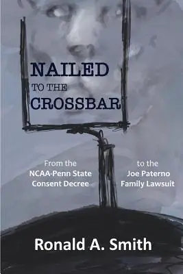 Przybity do poprzeczki: Od dekretu o zgodzie NCAA-Penn State do pozwu rodzinnego Joe Paterno - Nailed to the Crossbar: From the NCAA-Penn State Consent Decree to the Joe Paterno Family Lawsuit