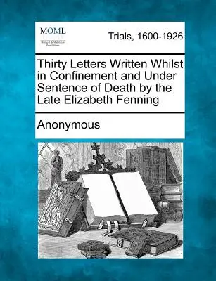 Trzydzieści listów napisanych przez zmarłą Elizabeth Fenning w więzieniu i pod karą śmierci - Thirty Letters Written Whilst in Confinement and Under Sentence of Death by the Late Elizabeth Fenning