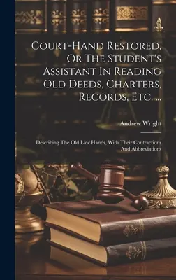 Court-hand Restored, Or The Student's Assistant In Reading Old Deeds, Charters, Records, Etc. ...: Opisując stare ręce prawa, z ich Contractio - Court-hand Restored, Or The Student's Assistant In Reading Old Deeds, Charters, Records, Etc. ...: Describing The Old Law Hands, With Their Contractio