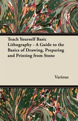 Teach Yourself Basic Lithography - Przewodnik po podstawach rysowania, przygotowywania i drukowania z kamienia - Teach Yourself Basic Lithography - A Guide to the Basics of Drawing, Preparing and Printing from Stone